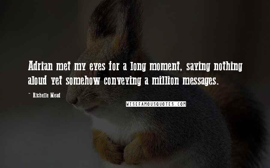 Richelle Mead Quotes: Adrian met my eyes for a long moment, saying nothing aloud yet somehow conveying a million messages.