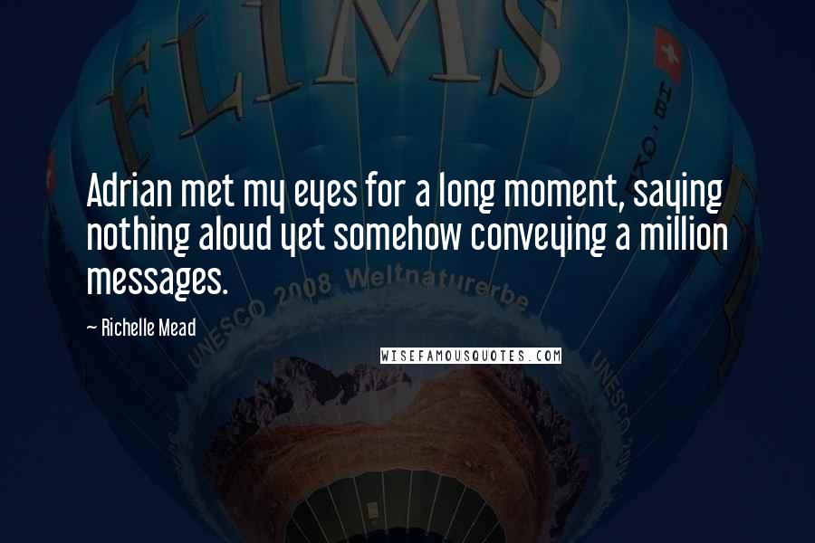 Richelle Mead Quotes: Adrian met my eyes for a long moment, saying nothing aloud yet somehow conveying a million messages.