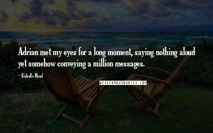 Richelle Mead Quotes: Adrian met my eyes for a long moment, saying nothing aloud yet somehow conveying a million messages.