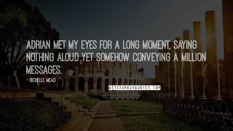 Richelle Mead Quotes: Adrian met my eyes for a long moment, saying nothing aloud yet somehow conveying a million messages.
