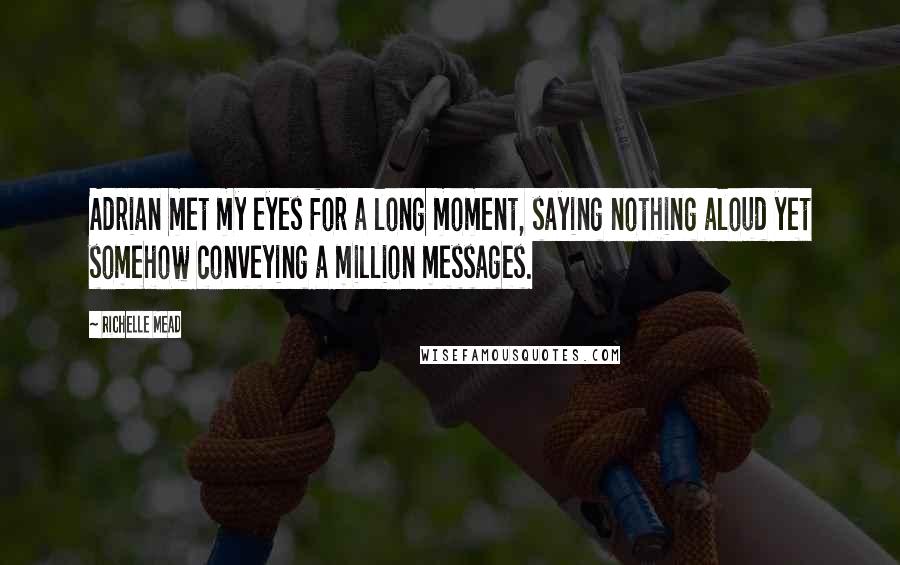 Richelle Mead Quotes: Adrian met my eyes for a long moment, saying nothing aloud yet somehow conveying a million messages.