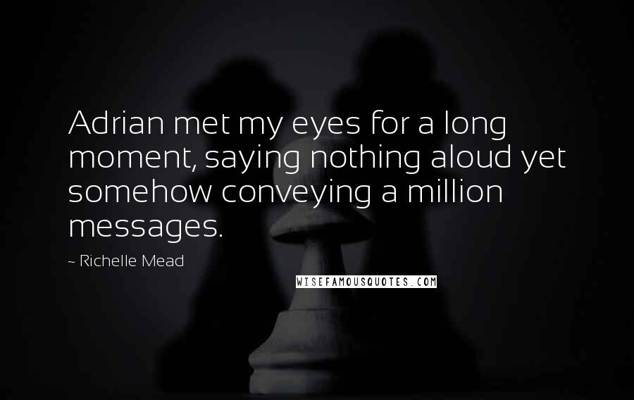 Richelle Mead Quotes: Adrian met my eyes for a long moment, saying nothing aloud yet somehow conveying a million messages.