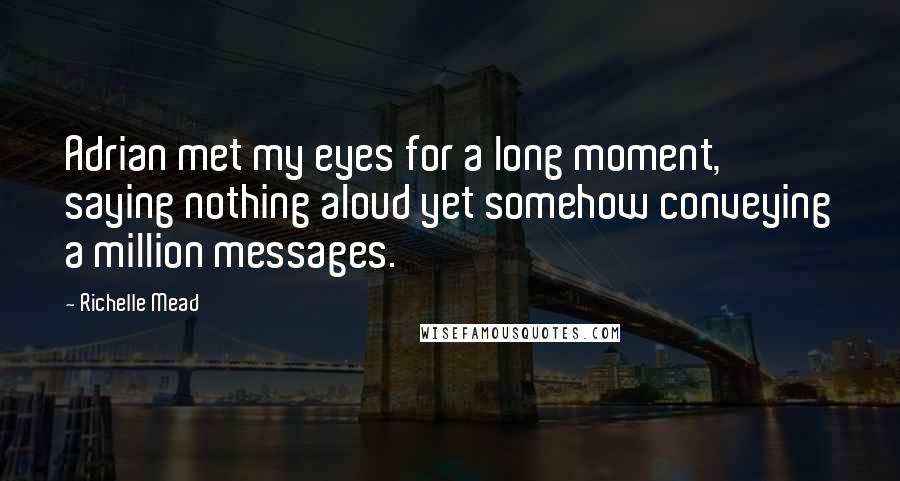 Richelle Mead Quotes: Adrian met my eyes for a long moment, saying nothing aloud yet somehow conveying a million messages.