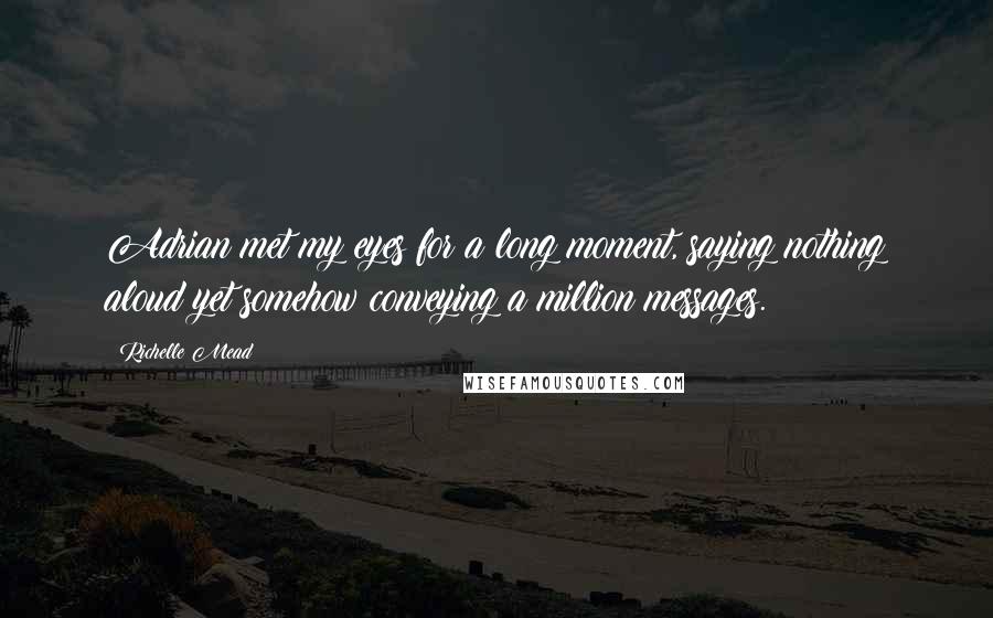Richelle Mead Quotes: Adrian met my eyes for a long moment, saying nothing aloud yet somehow conveying a million messages.