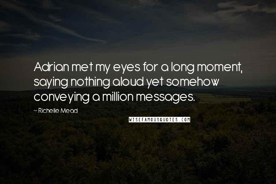 Richelle Mead Quotes: Adrian met my eyes for a long moment, saying nothing aloud yet somehow conveying a million messages.
