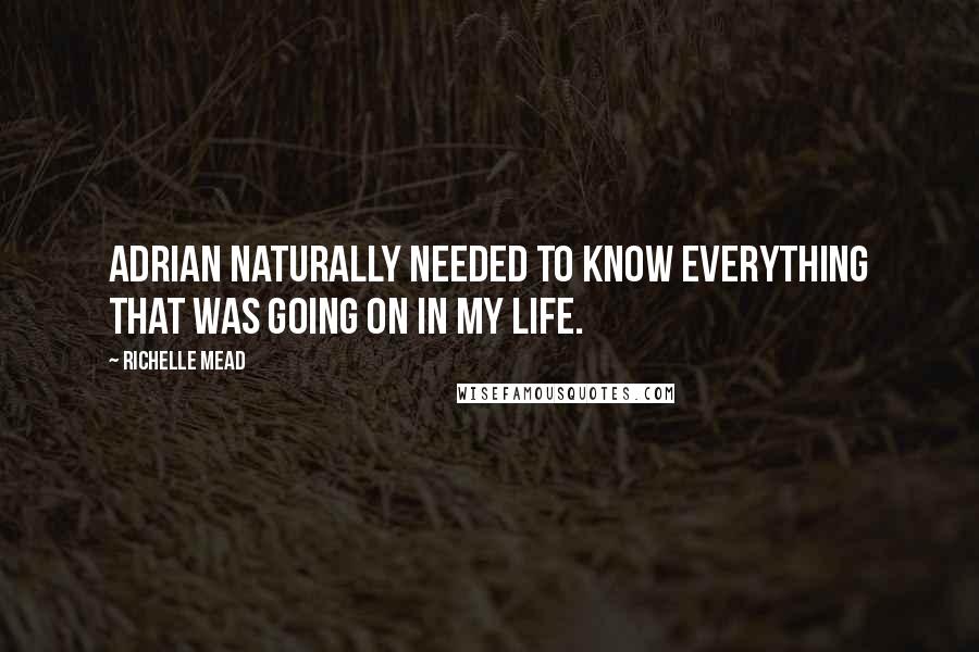 Richelle Mead Quotes: Adrian naturally needed to know everything that was going on in my life.