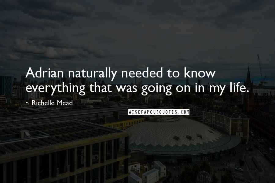 Richelle Mead Quotes: Adrian naturally needed to know everything that was going on in my life.