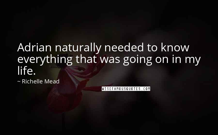 Richelle Mead Quotes: Adrian naturally needed to know everything that was going on in my life.