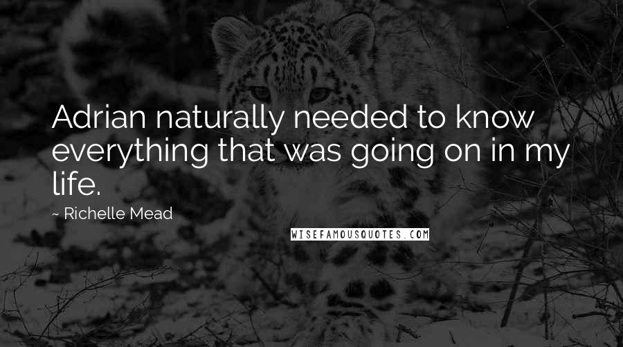 Richelle Mead Quotes: Adrian naturally needed to know everything that was going on in my life.