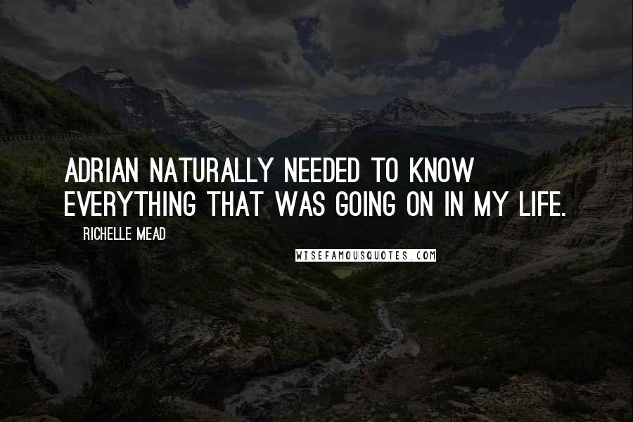 Richelle Mead Quotes: Adrian naturally needed to know everything that was going on in my life.