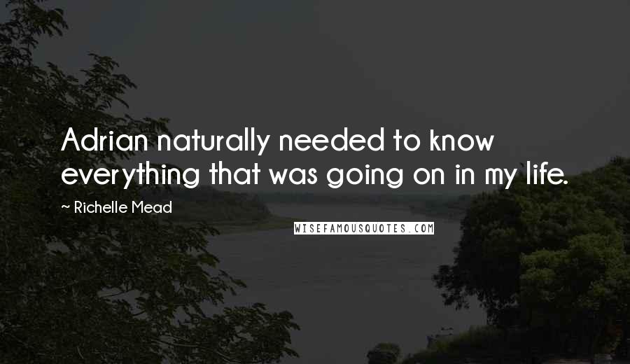 Richelle Mead Quotes: Adrian naturally needed to know everything that was going on in my life.