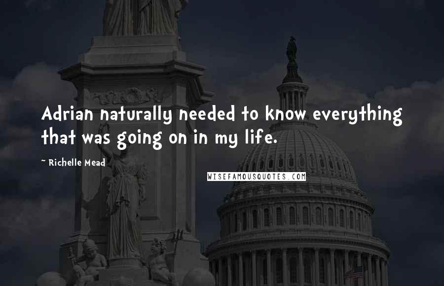 Richelle Mead Quotes: Adrian naturally needed to know everything that was going on in my life.