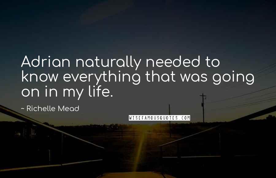 Richelle Mead Quotes: Adrian naturally needed to know everything that was going on in my life.