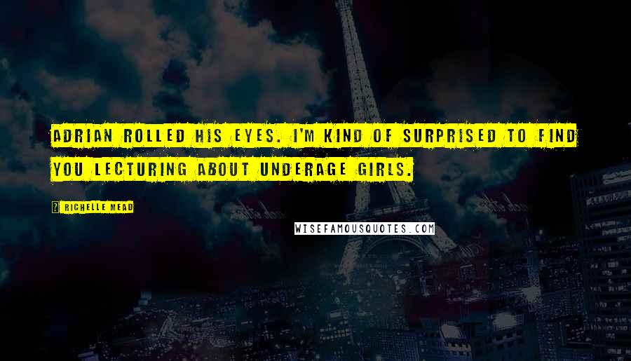 Richelle Mead Quotes: Adrian rolled his eyes. I'm kind of surprised to find you lecturing about underage girls.