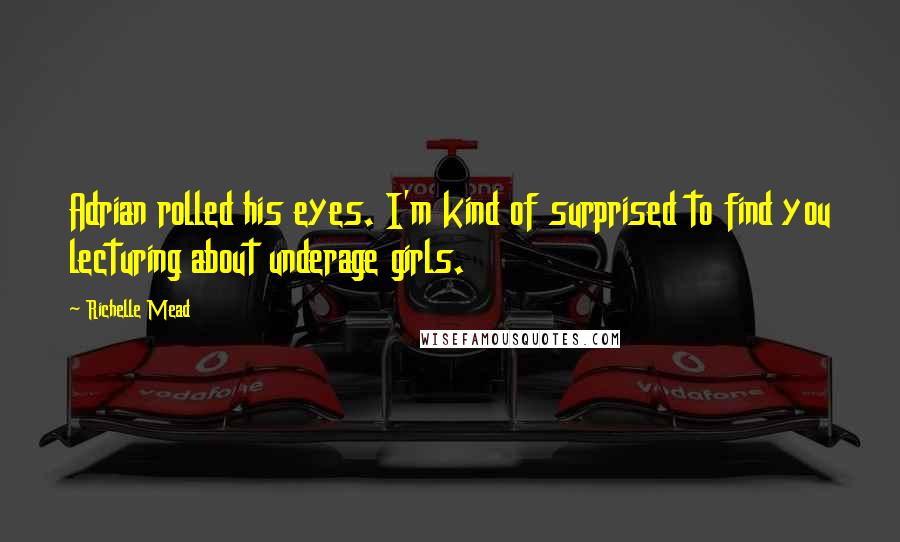 Richelle Mead Quotes: Adrian rolled his eyes. I'm kind of surprised to find you lecturing about underage girls.