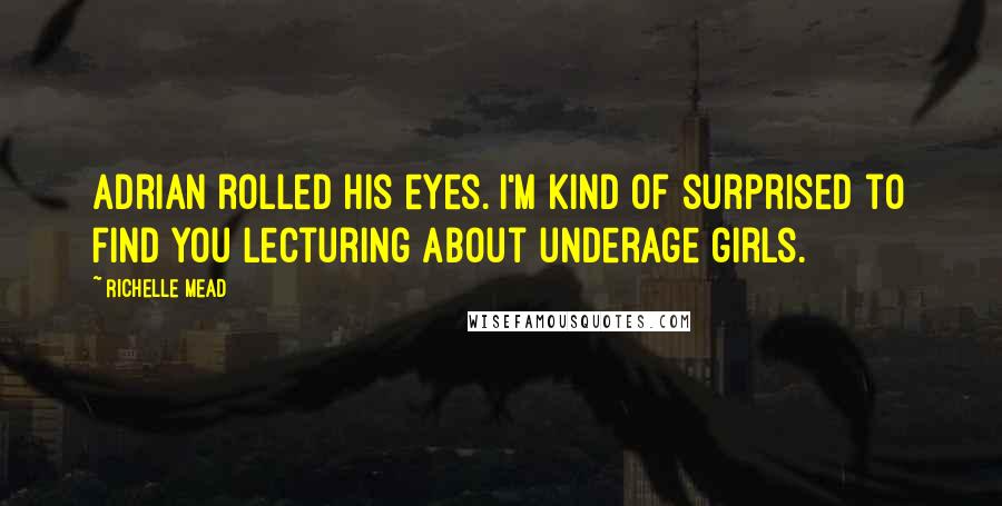 Richelle Mead Quotes: Adrian rolled his eyes. I'm kind of surprised to find you lecturing about underage girls.