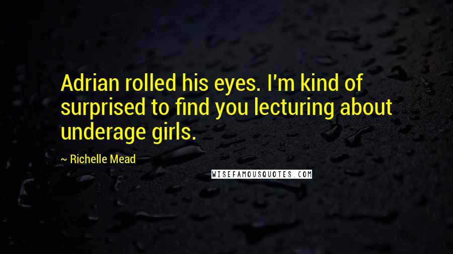 Richelle Mead Quotes: Adrian rolled his eyes. I'm kind of surprised to find you lecturing about underage girls.