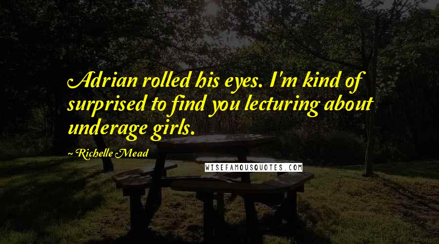 Richelle Mead Quotes: Adrian rolled his eyes. I'm kind of surprised to find you lecturing about underage girls.
