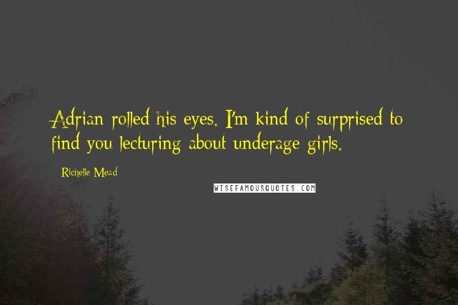 Richelle Mead Quotes: Adrian rolled his eyes. I'm kind of surprised to find you lecturing about underage girls.