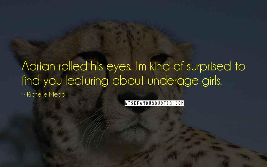 Richelle Mead Quotes: Adrian rolled his eyes. I'm kind of surprised to find you lecturing about underage girls.