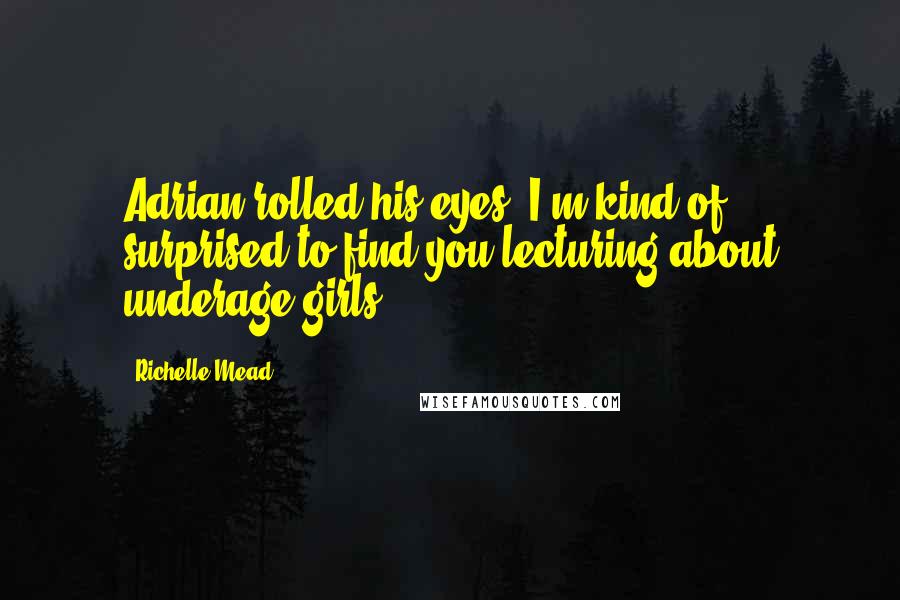 Richelle Mead Quotes: Adrian rolled his eyes. I'm kind of surprised to find you lecturing about underage girls.