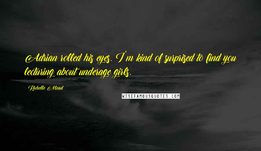Richelle Mead Quotes: Adrian rolled his eyes. I'm kind of surprised to find you lecturing about underage girls.