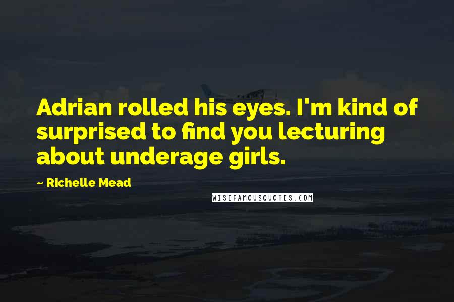 Richelle Mead Quotes: Adrian rolled his eyes. I'm kind of surprised to find you lecturing about underage girls.