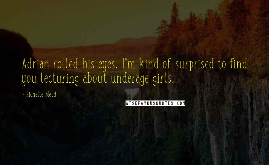 Richelle Mead Quotes: Adrian rolled his eyes. I'm kind of surprised to find you lecturing about underage girls.