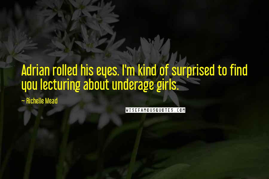 Richelle Mead Quotes: Adrian rolled his eyes. I'm kind of surprised to find you lecturing about underage girls.