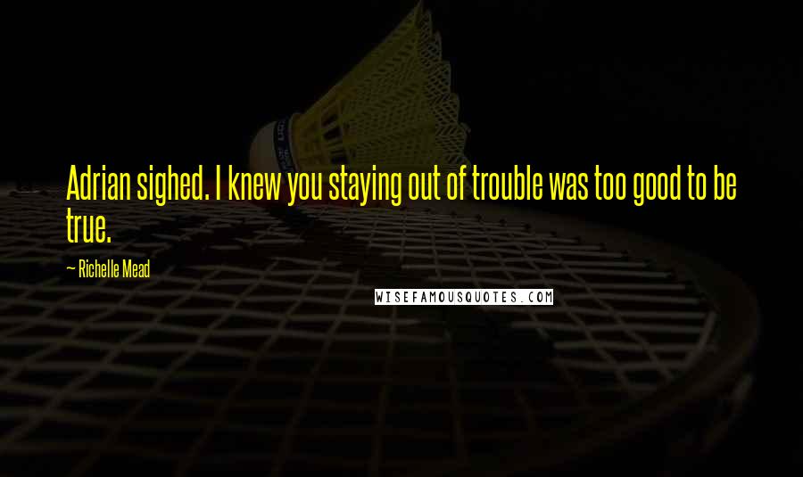 Richelle Mead Quotes: Adrian sighed. I knew you staying out of trouble was too good to be true.
