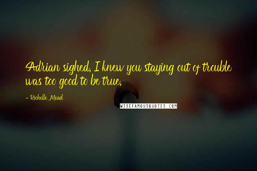 Richelle Mead Quotes: Adrian sighed. I knew you staying out of trouble was too good to be true.