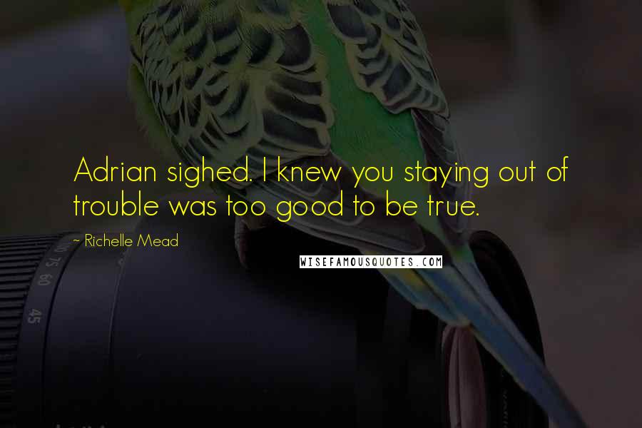 Richelle Mead Quotes: Adrian sighed. I knew you staying out of trouble was too good to be true.