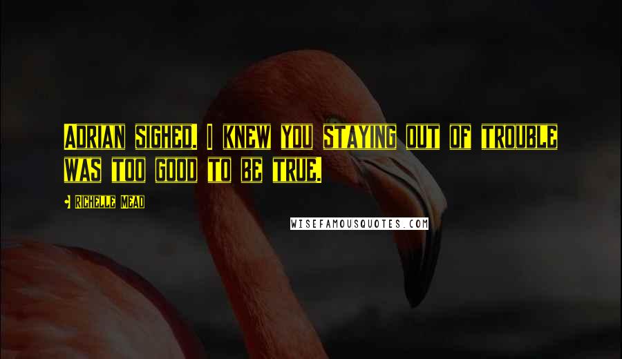 Richelle Mead Quotes: Adrian sighed. I knew you staying out of trouble was too good to be true.