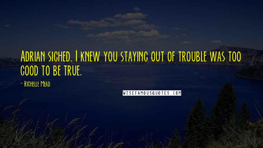 Richelle Mead Quotes: Adrian sighed. I knew you staying out of trouble was too good to be true.