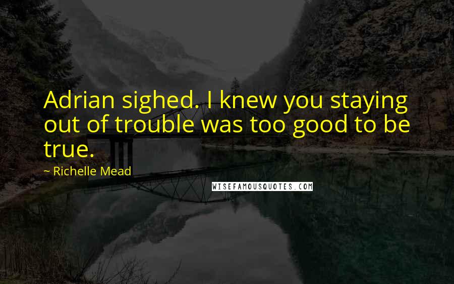 Richelle Mead Quotes: Adrian sighed. I knew you staying out of trouble was too good to be true.