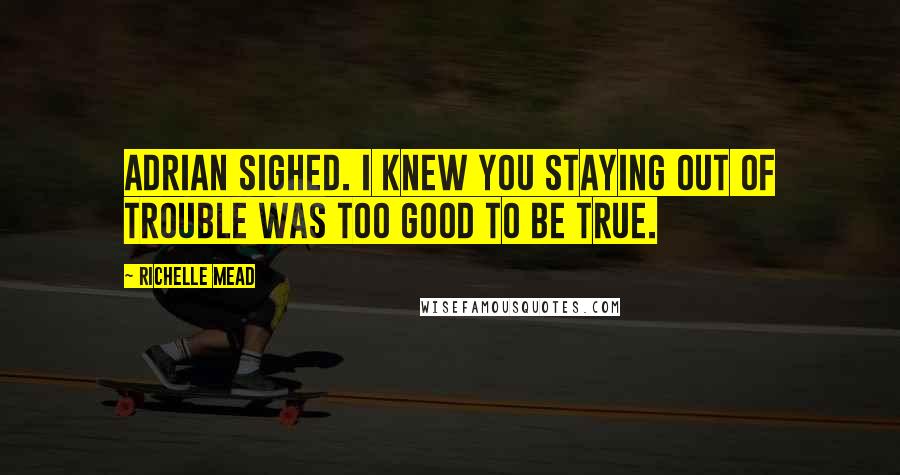 Richelle Mead Quotes: Adrian sighed. I knew you staying out of trouble was too good to be true.