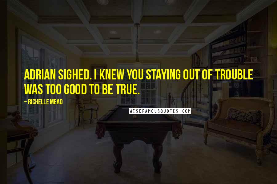 Richelle Mead Quotes: Adrian sighed. I knew you staying out of trouble was too good to be true.