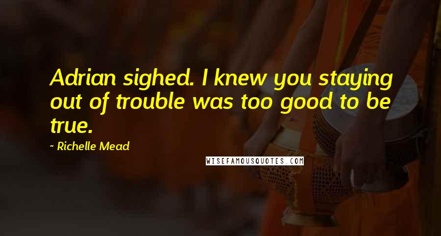 Richelle Mead Quotes: Adrian sighed. I knew you staying out of trouble was too good to be true.