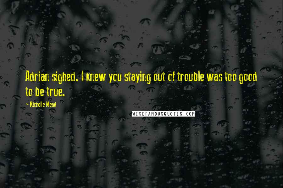 Richelle Mead Quotes: Adrian sighed. I knew you staying out of trouble was too good to be true.