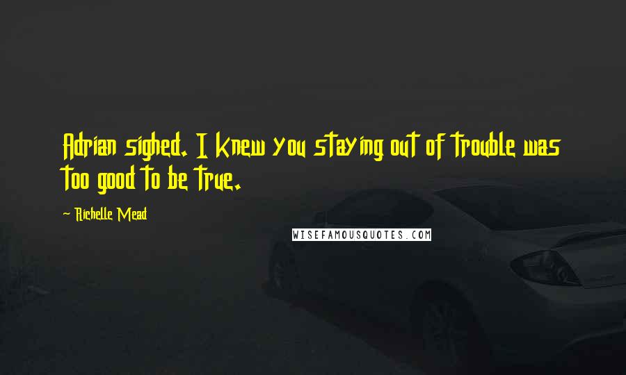 Richelle Mead Quotes: Adrian sighed. I knew you staying out of trouble was too good to be true.