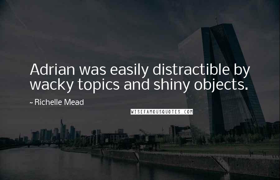 Richelle Mead Quotes: Adrian was easily distractible by wacky topics and shiny objects.