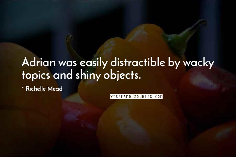 Richelle Mead Quotes: Adrian was easily distractible by wacky topics and shiny objects.