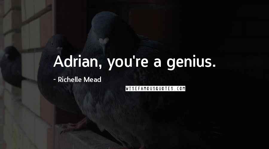 Richelle Mead Quotes: Adrian, you're a genius.