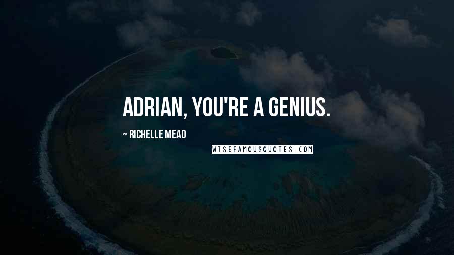 Richelle Mead Quotes: Adrian, you're a genius.