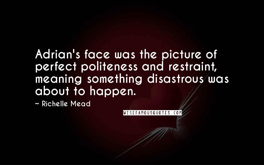 Richelle Mead Quotes: Adrian's face was the picture of perfect politeness and restraint, meaning something disastrous was about to happen.