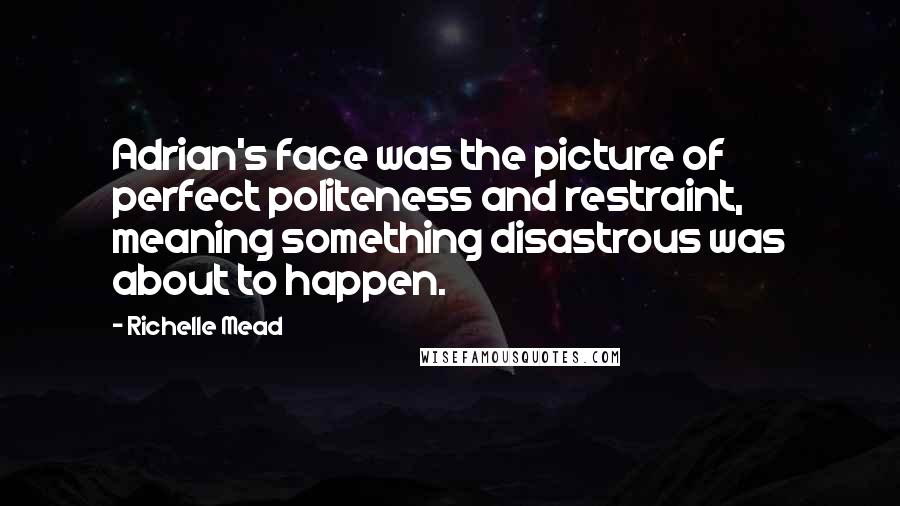 Richelle Mead Quotes: Adrian's face was the picture of perfect politeness and restraint, meaning something disastrous was about to happen.