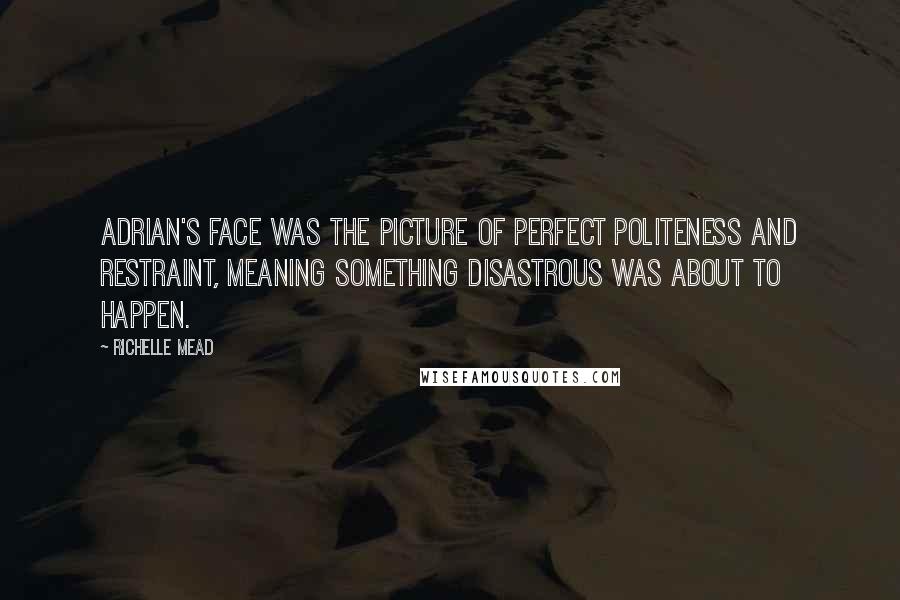 Richelle Mead Quotes: Adrian's face was the picture of perfect politeness and restraint, meaning something disastrous was about to happen.