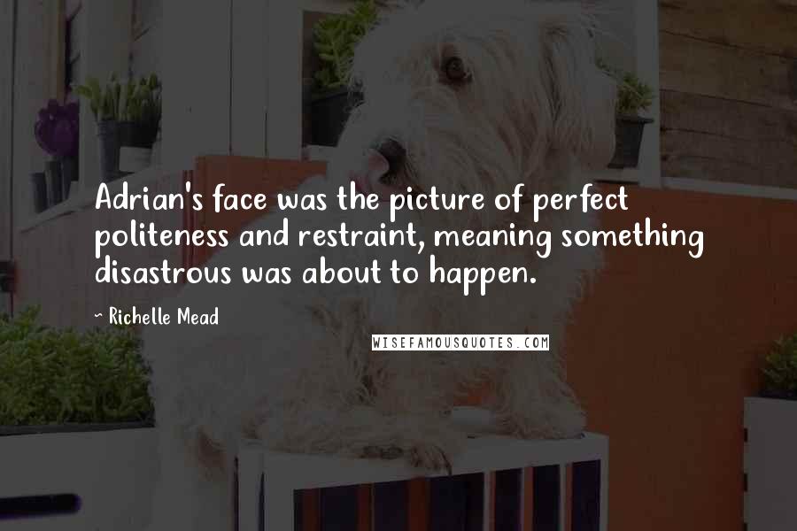 Richelle Mead Quotes: Adrian's face was the picture of perfect politeness and restraint, meaning something disastrous was about to happen.