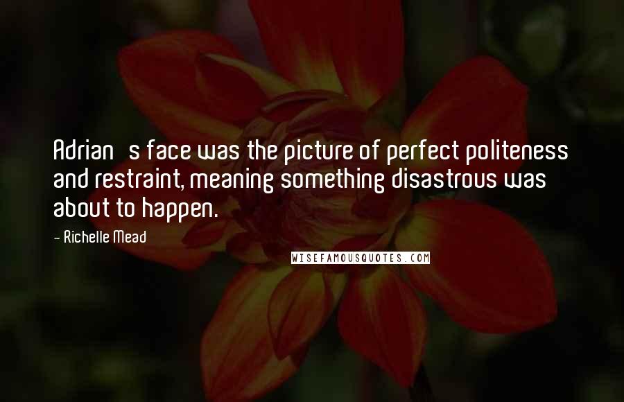 Richelle Mead Quotes: Adrian's face was the picture of perfect politeness and restraint, meaning something disastrous was about to happen.