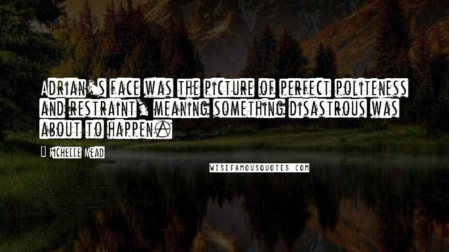 Richelle Mead Quotes: Adrian's face was the picture of perfect politeness and restraint, meaning something disastrous was about to happen.